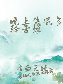 晚上失眠多梦口干舌燥