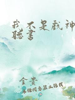 我不是戏神免费听书