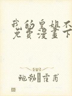 我的皇姐不好惹免费漫画下拉式