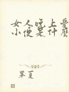 女人晚上爱起夜小便是什么原因引起的