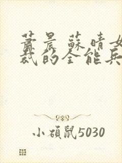 萧晨 苏晴女总裁的全能兵王