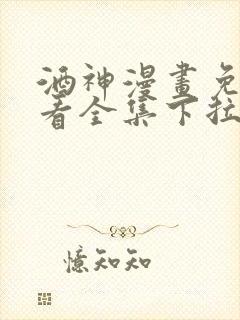 酒神漫画免费观看全集下拉式6漫画