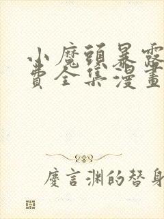 小魔头暴露啦免费全集漫画