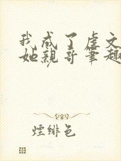 我成了虐文女主她亲哥笔趣阁