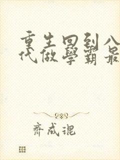 重生回到八十年代做学霸最新章节