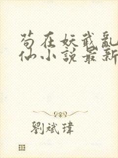 苟在妖武乱世修仙小说最新章节列表列表