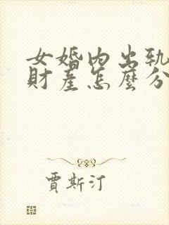 女婚内出轨离婚财产怎么分割