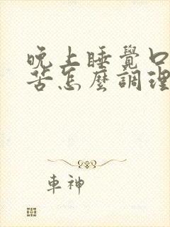 晚上睡觉口干口苦怎么调理