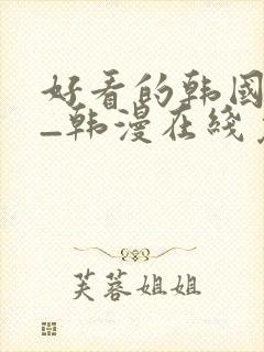 好看的韩国漫画_韩漫在线免费阅读