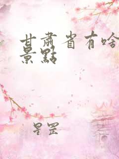 甘肃省有啥旅游景点