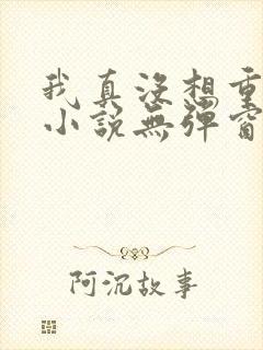 我真没想重生啊小说无弹窗口