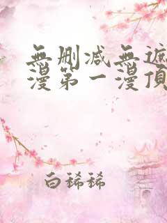 无删减无遮羞韩漫第一漫顶点免费