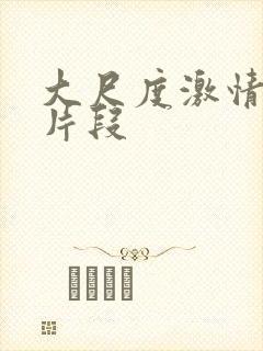 大尺度激情电影片段