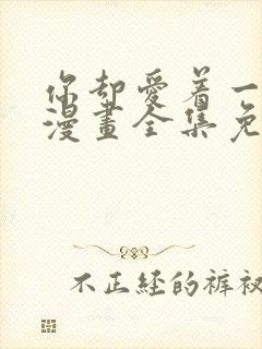 你却爱着一个他漫画全集免费阅读