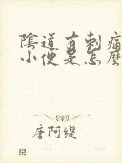 阴道有刺痛感想小便是怎么回事