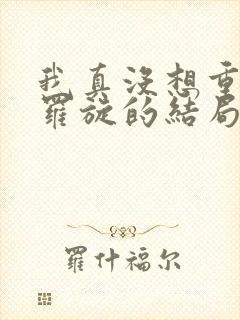 我真没想重生啊罗旋的结局