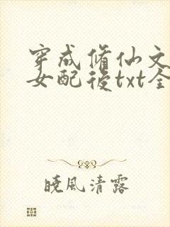 穿成修仙文炮灰女配后txt全本