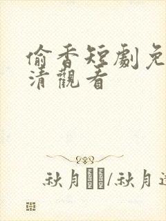 偷香短剧免费高清观看