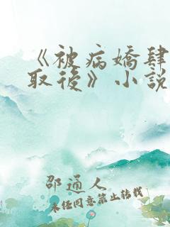 《被病娇肆意索取后》小说免费阅读