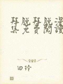 拜脱拜脱漫画全集免费阅读下拉式