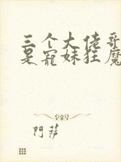 三个大佬哥哥竟是宠妹狂魔