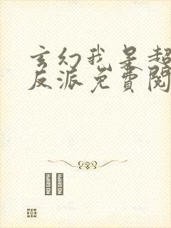 玄幻我是超级大反派免费阅读