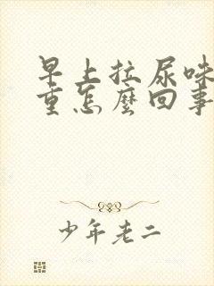 早上拉尿味道很重怎么回事