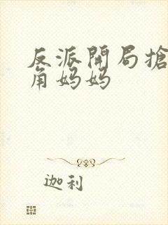 反派开局抢了主角妈妈