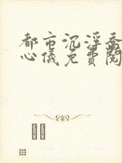 都市沉浮乔梁叶心仪免费阅读