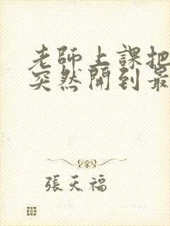 老师上课把跳D突然开到最大