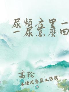 尿频夜里一小时一尿怎么回事