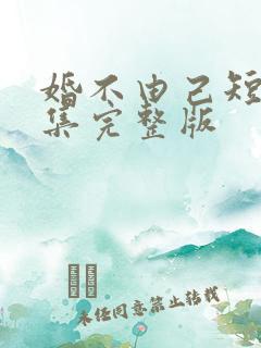 婚不由己短剧全集完整版