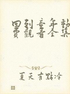 回到童年动漫免费观看全集完整版下载中文