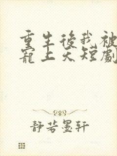重生后我被总裁宠上天短剧免费观看