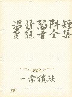 温情陷阱短剧免费观看全集高清