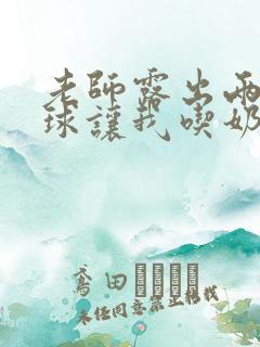 老师露出两个奶球让我吃奶头