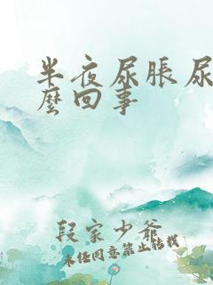 半夜尿胀尿少怎么回事