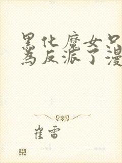 黑化魔女只好成为反派了漫画免费