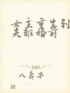 女主重生到和丈夫离婚前