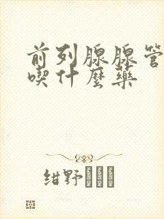 前列腺腺管疏通吃什么药