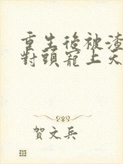 重生后被渣男死对头宠上天短剧全集