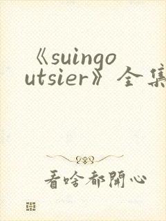 《suingoutsier》全集免费观看动漫