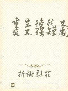 重生后我又飒又爽又强短剧免费