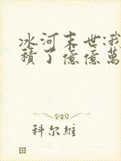 冰河末世:我囤积了亿亿万物资在线全本阅读