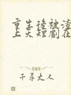 重生后被渣男宠上天短剧在线观看