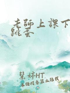 老师上课下面塞跳蛋