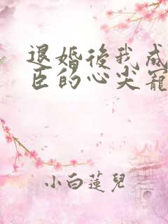 退婚后我成了权臣的心尖宠