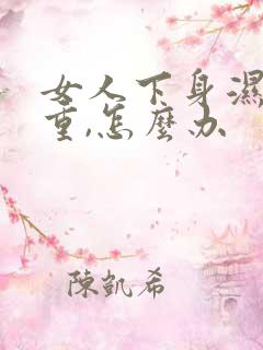 女人下身湿气太重,怎么办