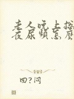 老人晚上总是起夜尿频怎么办