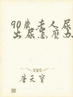 90岁老人尿不出尿怎么办